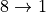 8 \rightarrow 1